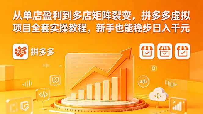 （18576期）从单店盈利到多店矩阵裂变，拼多多虚拟项目全套实操教程，新手也能稳步日入千元-智云网