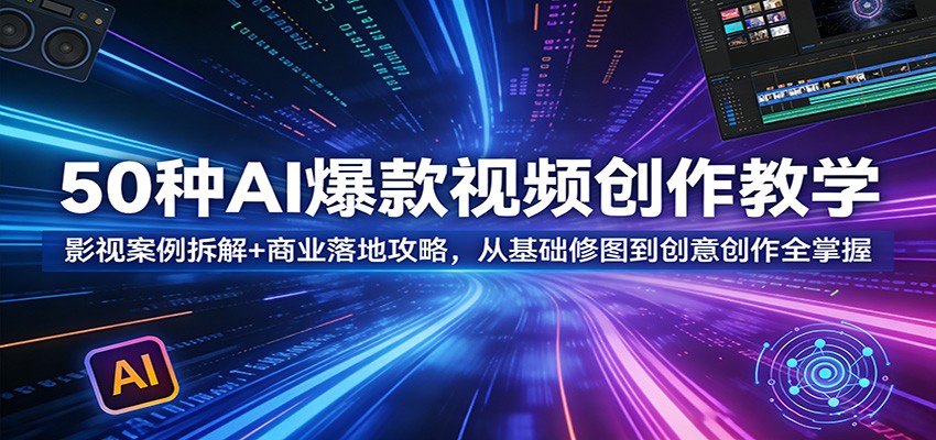图片[1]-50种AI爆款视频创作教学：影视案例拆解+商业落地攻略，从基础修图到创意创作全掌握-智云网