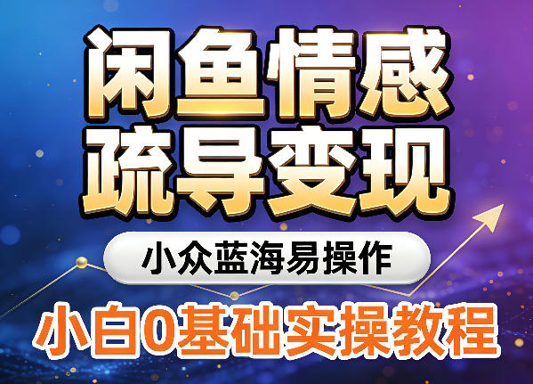 闲鱼情感疏导变现，小众蓝海易操作，小白0基础实操教程