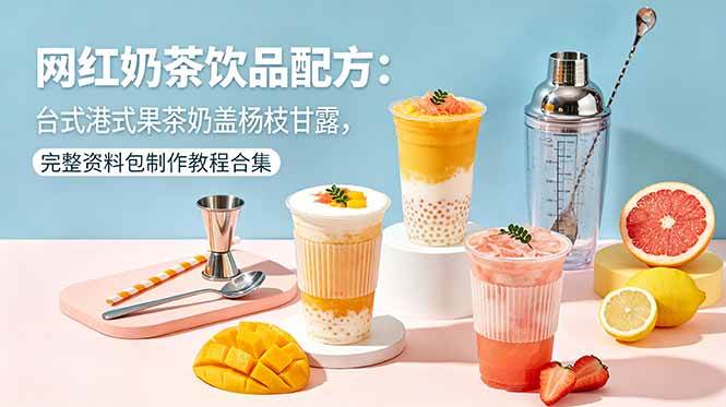 （18557期）网红奶茶饮品配方：台式港式果茶奶盖杨枝甘露，完整资料包制作教程合集-智云网