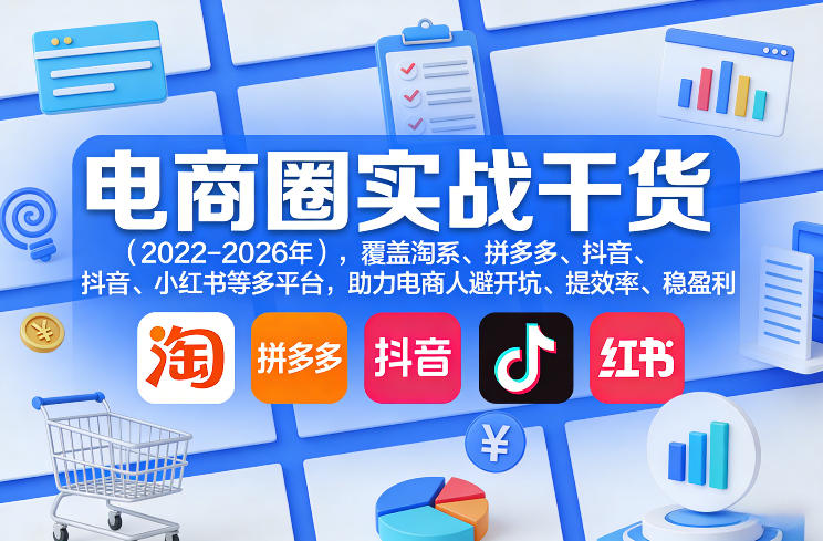 电商圈实战干货（2023-2026年），覆盖淘系、拼多多、抖音、小红书等多平台，助力电商人避开坑、提效率、稳盈利（更新5月19日）-智云网