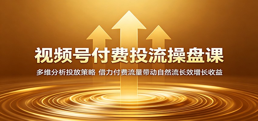 视频号付费投流操盘课:多维分析投放策略,借力付费流量带动自然流长效增长收益-智云网