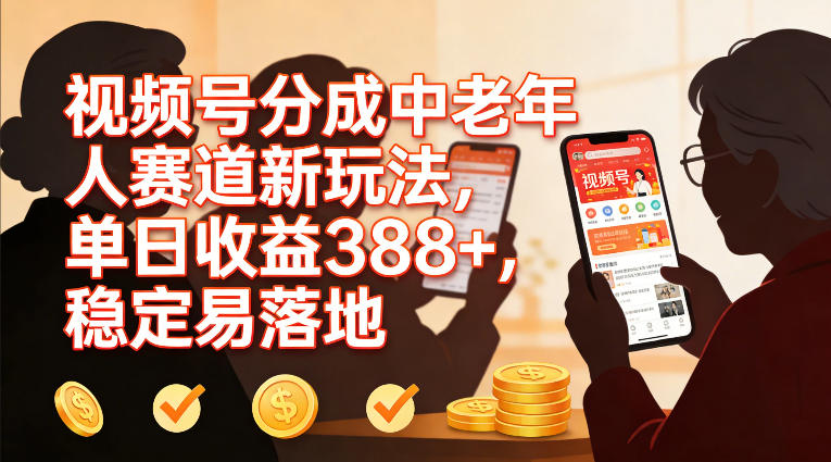 视频号分成中老年人赛道新玩法，单日收益388，稳定易落地