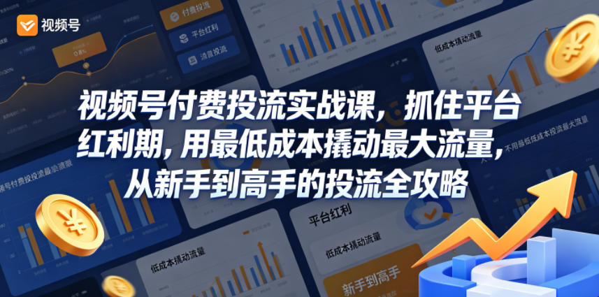视频号付费投流实战课，抓住平台红利期，用最低成本撬动最大流量，从新手到高手的投流全攻略-智云网