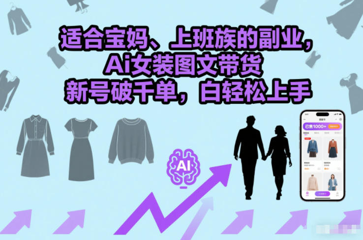 适合宝妈、上班族的副业,Ai女装图文带货,新号破千单,小白轻松上手