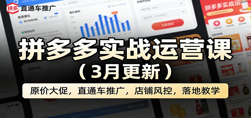 拼多多实战运营课（3月更新）：原价大促，直通车推广，店铺风控，落地教学
