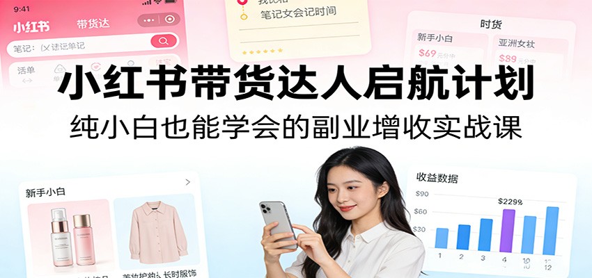 图片[1]-小红书带货达人启航计划：纯小白也能学会的副业增收实战课-智云网