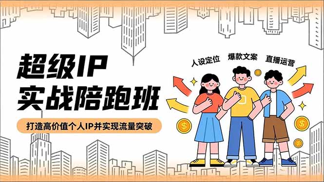 超级IP实战陪跑班,人设定位、爆款文案、直播运营,打造高价值个人IP并实现流量突破-智云网