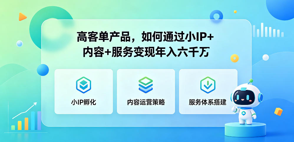 高客单产品，如何通过小IP+内容+服务变现年入六干W-智云网
