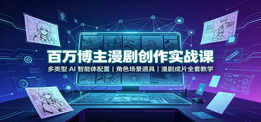 百万博主漫剧创作实战课：多类型AI智能体配置，角色场景道具，漫剧成片全套教学-智云网