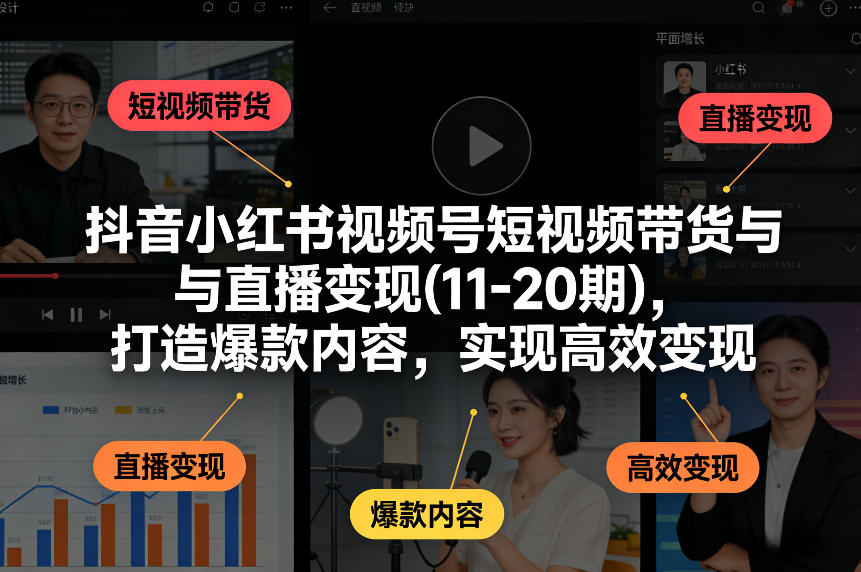 抖音小红书视频号短视频带货与直播变现(10-21期)，打造爆款内容，实现高效变现(更新05月08日)-智云网