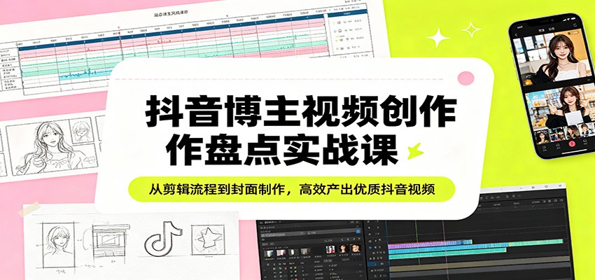 图片[1]-抖音博主视频创作盘点实战课：从剪辑流程到封面制作，高效产出优质抖音视频-智云网