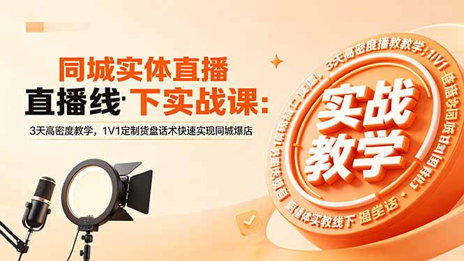 同城实体直播线下实战课：3天高密度教学，1V1定制货盘话术快速实现同城爆店-智云网