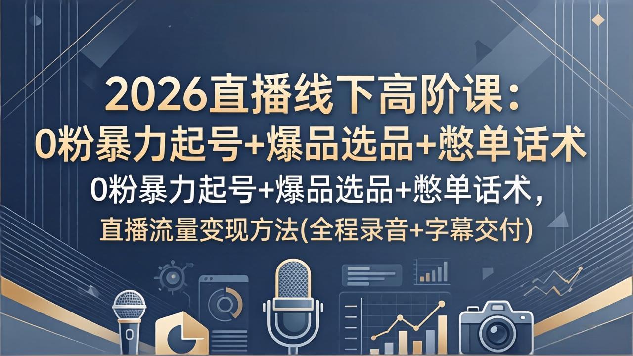 2026直播线下高阶课:0粉暴力起号+爆品选品+憋单话术,直播流量变现方法(全程录音+字幕交付-智云网