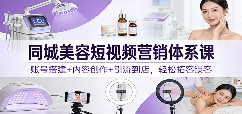 图片[1]-同城美容短视频营销体系课：账号搭建+内容创作+引流到店，轻松拓客锁客-智云网