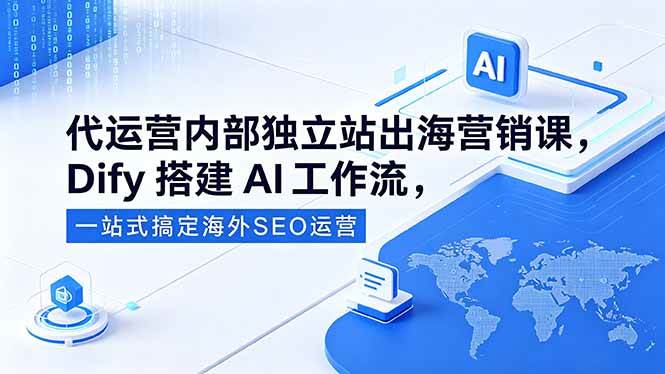 （18521期）代运营内部独立站出海营销课，Dify搭建AI工作流，一站式搞定海外SEO运营-智云网