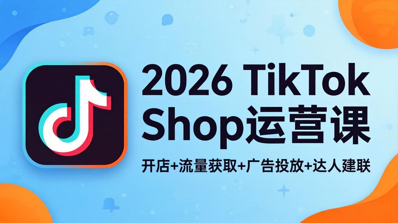 2026TikTok Shop运营课：开店+流量获取+广告投放+达人建联，解锁海外电商掘金路径-智云网