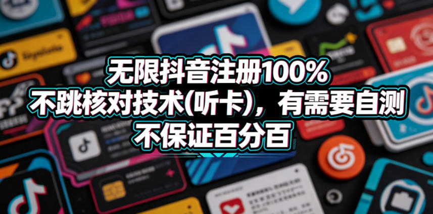 无限抖音注册100%不跳核对技术(听卡)，有需要自测，不保证百分百-智云网