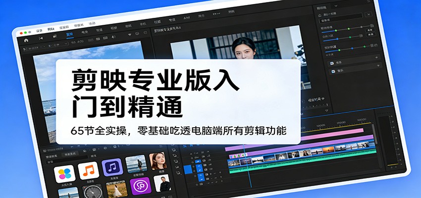 图片[1]-剪映专业版入门到精通，65节全实操，零基础吃透电脑端所有剪辑功能-智云网