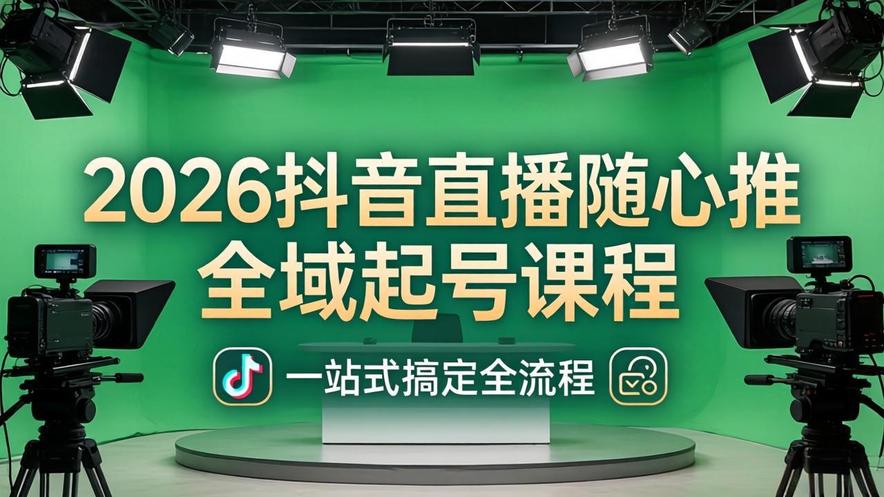 2026抖音直播随心推全域起号课程：一站式搞定直播起号、稳号、放量全流程(更新4月-智云网