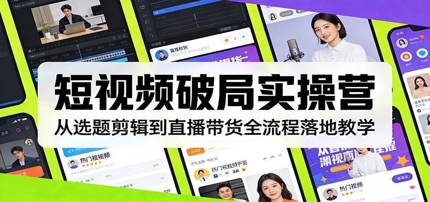图片[1]-短视频破局实操营：从选题剪辑到直播带货全流程落地教学-智云网