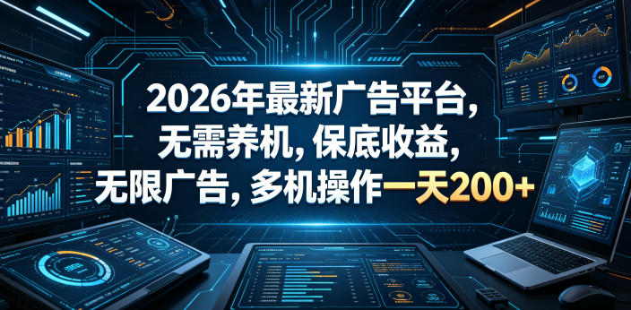 2026年最新广告平台，无需养机，保底收益，无限广告，多机操作一天200+【揭秘】-智云网