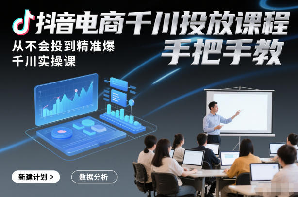 抖音电商千川投放课程,从不会投到精准爆,千川实操课,手把手教-智云网