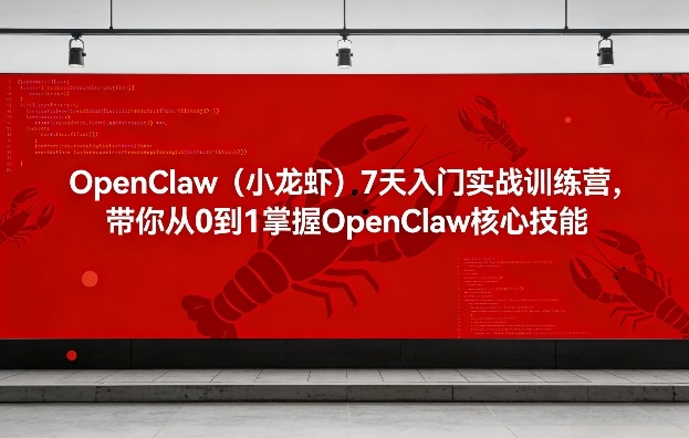 OpenClaw(小龙虾)7天入门实战训练营,带你从0到1掌握OpenClaw核心技能(更新)-智云网