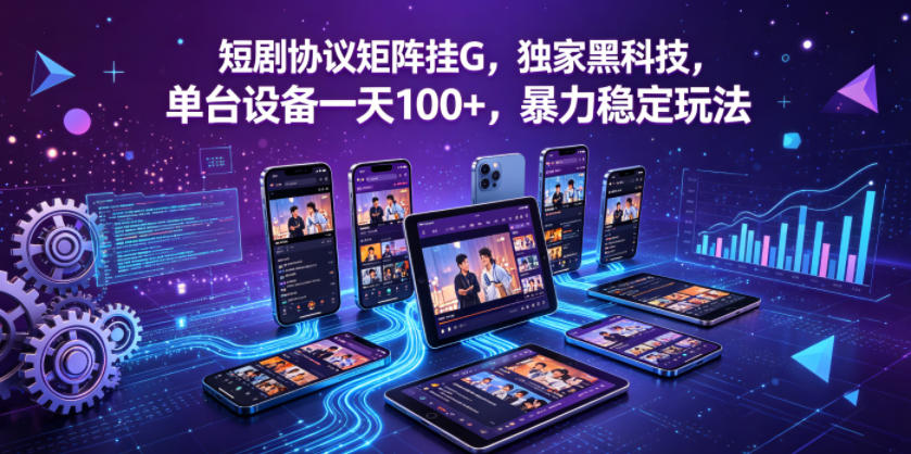短剧协议矩阵挂G,独家黑科技,单台设备一天100+,暴力稳定玩法【揭秘】-智云网