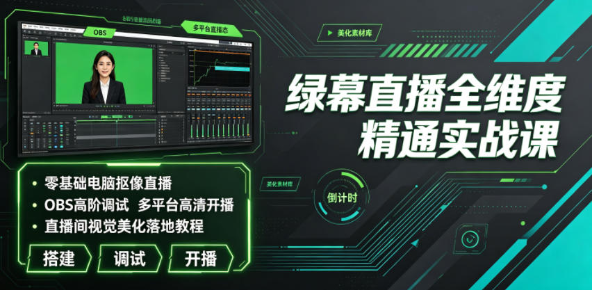 绿幕直播全维度精通实战课｜零基础电脑抠像直播、OBS高阶调试、多平台高清开播、直播间视觉美化落地教程-智云网