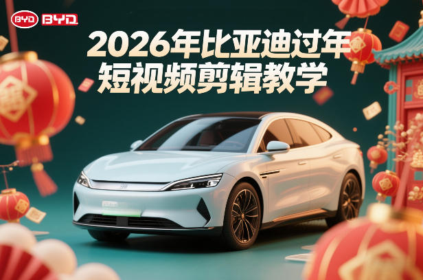 比亚迪过年短视频剪辑教学，车企短视频过年剪辑方案