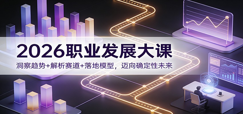 图片[1]-2026职业发展大课：洞察趋势+解析赛道+落地模型，迈向确定性未来-智云网