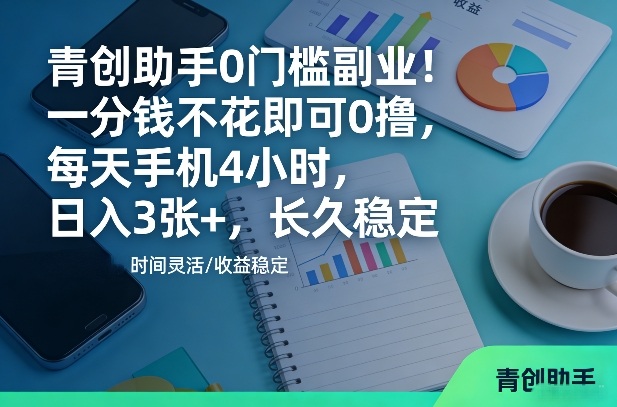 青创助手0门槛副业！一分钱不花即可0撸，每天手机4小时，日入3张+，长久稳定【揭秘】-智云网