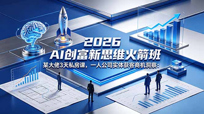 2026 AI 创富新思维火箭班：某大佬3天私房课，一人公司实体获客商机洞察-智云网