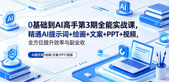 0基础到AI高手第3期全能实战课，精通AI提示词+绘画+文案+PPT+视频，全方位提升效率与副业收益-智云网
