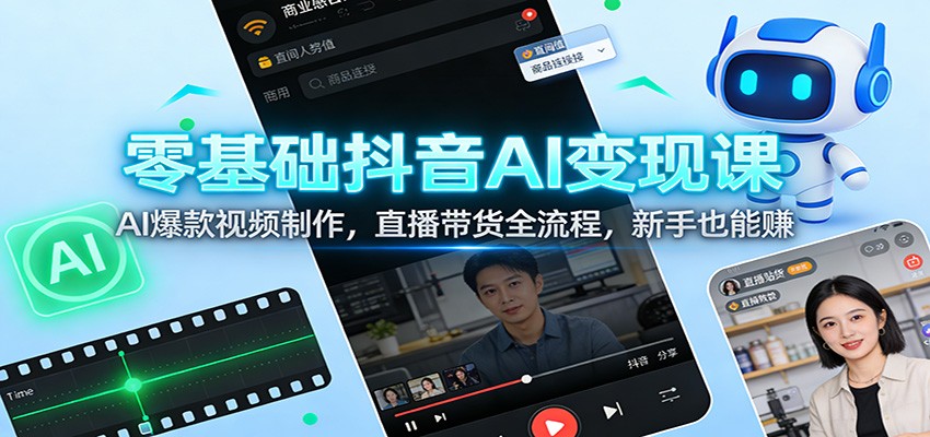 图片[1]-零基础抖音AI变现课：AI爆款视频制作，直播带货全流程，新手也能赚-智云网