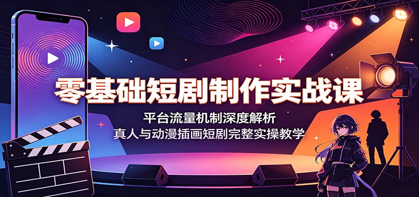 零基础短剧制作实战课：平台流量机制深度解析，真人与动漫插画短剧完整实操教学-智云网