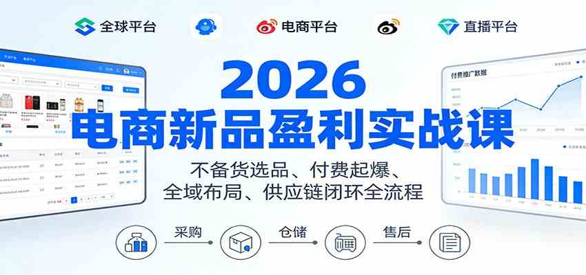 2026电商新品盈利实战课：不备货选品 、付费起爆、全域布局、供应链闭环全流程