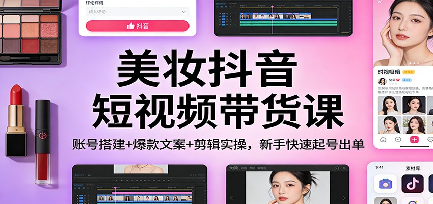 图片[1]-美妆抖音短视频带货课：账号搭建+爆款文案+剪辑实操，新手快速起号出单-智云网