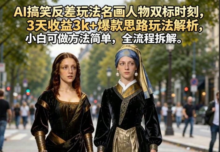 AI搞笑反差玩法名画人物双标时刻,3天收益3k+爆款思路玩法解析,小白可做方法简单,全流程拆解-智云网