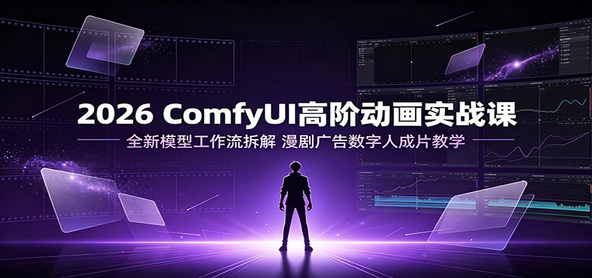 2026 ComfyUI高阶动画实战课：全新模型工作流拆解，漫剧广告数字人成片教学-智云网