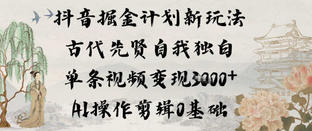 抖音掘金计划新玩法，古代先贤自我独白，单条视频变现1k+，AI操作剪辑0基础-智云网