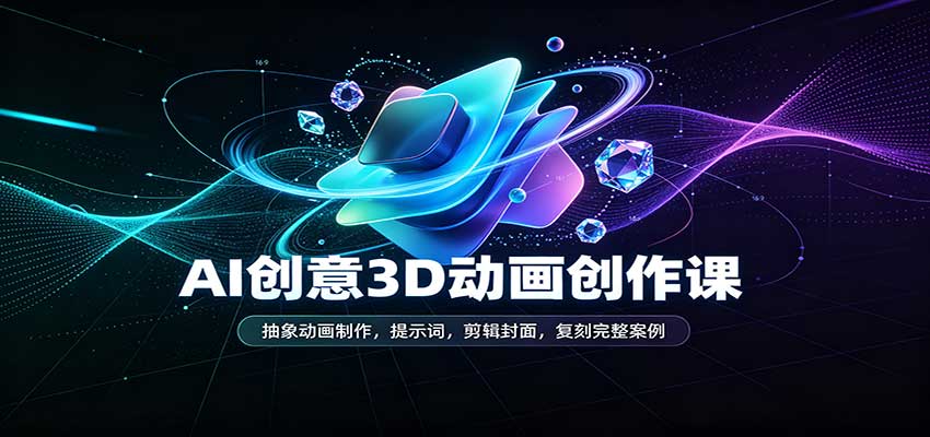 AI创意3D动画创作课：抽象动画制作，提示词，剪辑封面，复刻完整案例-智云网