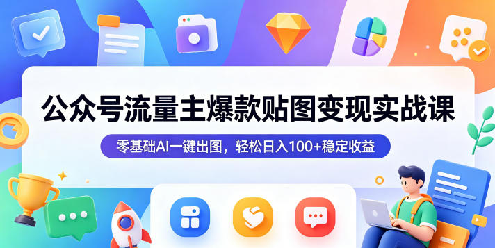 公众号流量主爆款贴图变现实战课，零基础AI一键出图，轻松日入100+稳定收益-智云网