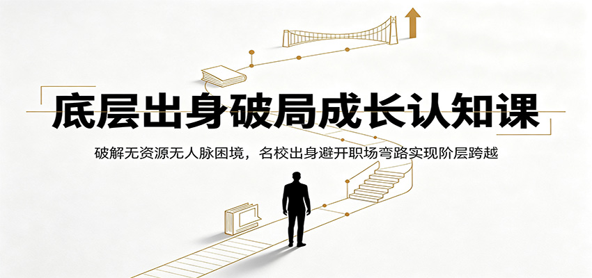 底层出身破局成长认知课：破解无资源无人脉困境，名校出身避开职场弯路实现阶层跨越-智云网