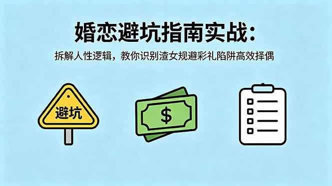 （18589期）付费文章：婚恋避坑指南实战：拆解人性逻辑，教你识别渣女规避彩礼陷阱高效择偶-智云网