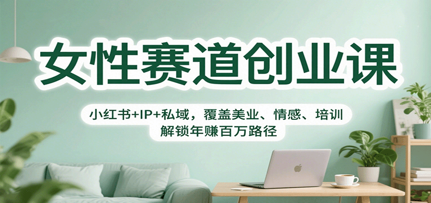 女性赛道创业课:小红书+IP+私域,覆盖美业、情感、培训,解锁年赚百万路径-智云网