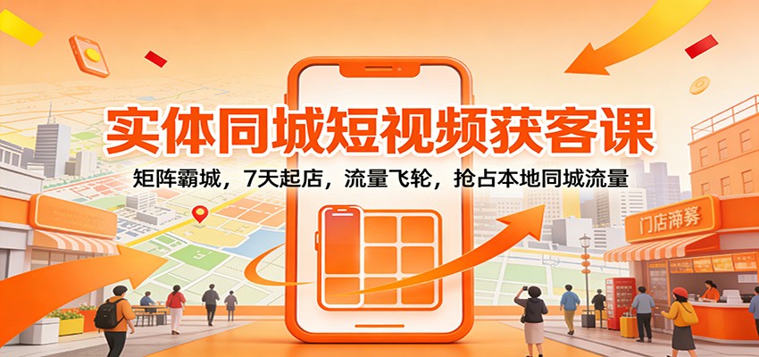 图片[1]-实体同城短视频获客课：矩阵霸城，7天起店，流量飞轮，抢占本地同城流量-智云网