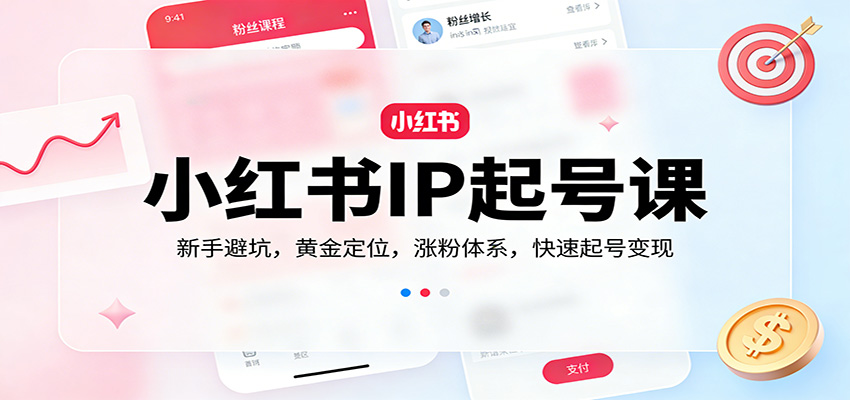 小红书IP起号课:新手避坑,黄金定位,涨粉体系,快速起号变现-智云网